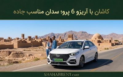 کاشان با آریزو 6 پرو؛ سدان مناسب جاده (تجربه تاریخ با تکنولوژی روز)