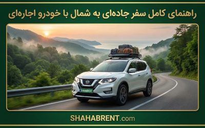 راهنمای کامل سفر جادهای به شمال با خودرو اجارهای (فرمان در دست تو، جاده زیر پای تو)