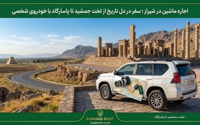 اجاره ماشین در شیراز ؛ سفر در دل تاریخ از تخت جمشید تا پاسارگاد با خودروی شخصی
