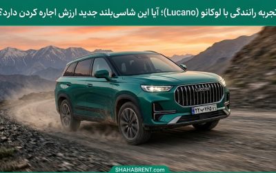 تجربه رانندگی با لوکانو (Lucano)؛ آیا این شاسیبلند جدید ارزش اجاره کردن دارد؟