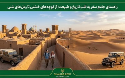 راهنمای جامع سفر به قلب تاریخ و طبیعت؛ از کوچه های خشتی تا رمل های شنی
