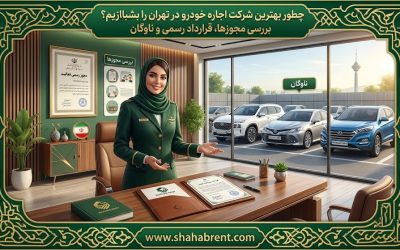چطور بهترین شرکت اجاره خودرو در تهران را بشناسیم؟ بررسی مجوزها، قرارداد رسمی و ناوگان