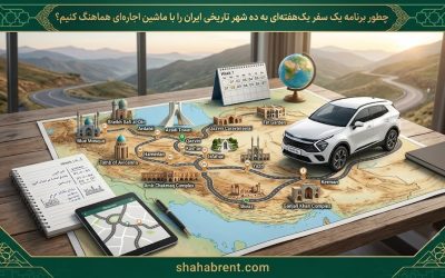 چطور برنامه یک سفر یکهفتهای به ده شهر تاریخی ایران را با ماشین اجارهای هماهنگ کنیم؟